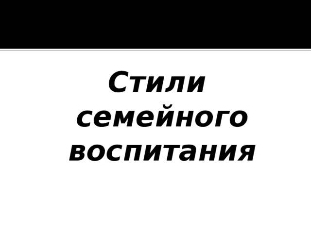 Какими бывают стили воспитания детей?