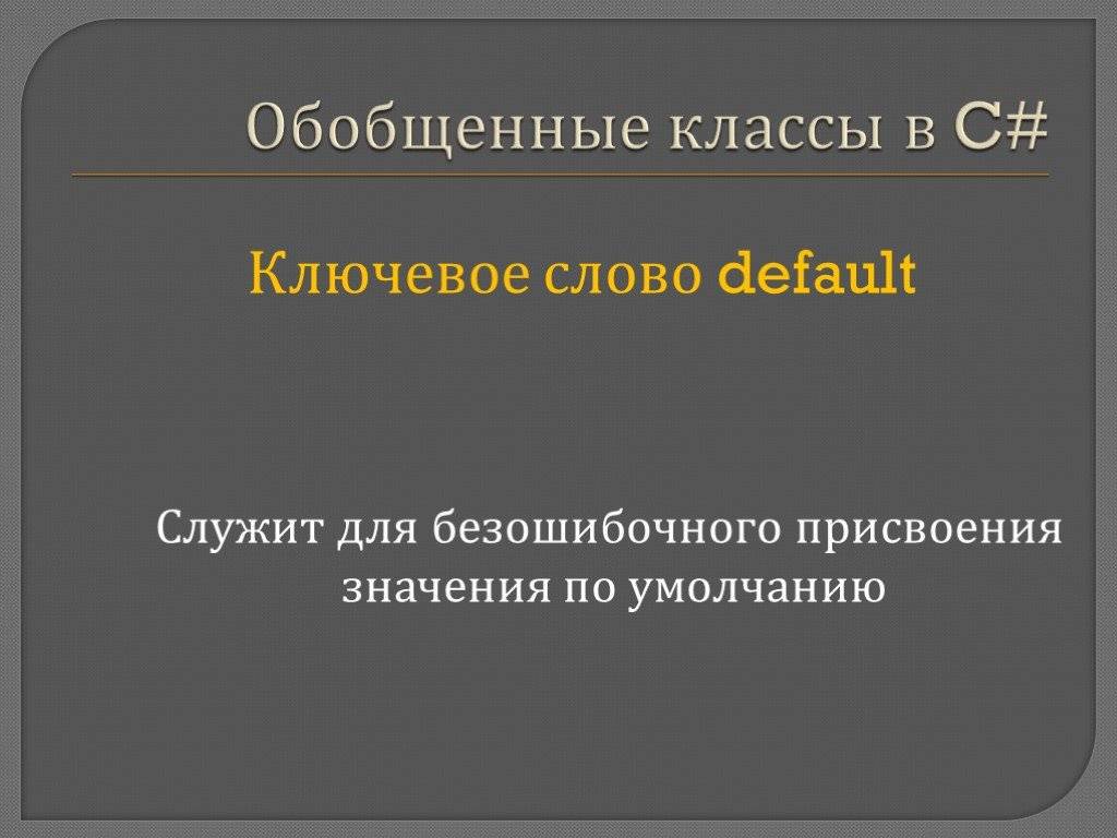 Слово default. Обобщенные классы в c#. Обобщенный класс. Значение слова по умолчанию. Заголовок обобщенного класса.